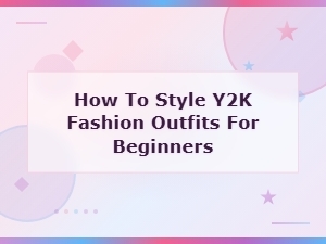 How to Style Y2k Fashion Outfits for Beginners: a Complete Guide