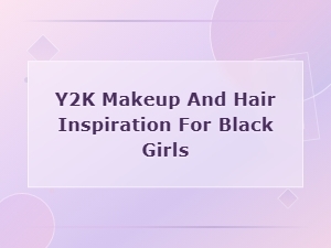 Y2k Makeup and Hair Inspiration for Black Girls: Bold Looks & Trends